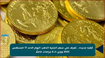قفزة جديدة.. تعرف على سعر الجنيه الذهب اليوم الأحد 17 أغسطس 2025 ووزن الـ 8 جرامات كاملًا